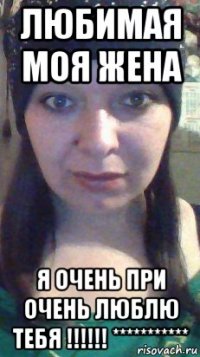 любимая моя жена я очень при очень люблю тебя !!!!!! ***********