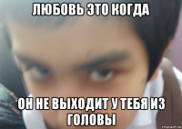 любовь это когда он не выходит у тебя из головы