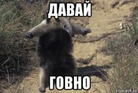 давай говно