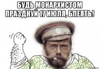 будь монархистом празднуй 17 июля, блеять! 