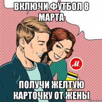 включи футбол 8 марта получи желтую карточку от жены