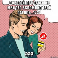 дорогой, продавец из мвидео вспомнил твой пароль...1234 ???