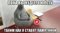 пока вы худеете к лету таким как я ставят памятники
