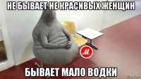 не бывает не красивых женщин бывает мало водки