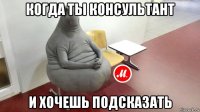 когда ты консультант и хочешь подсказать