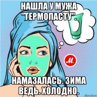 нашла у мужа "термопасту". намазалась. зима ведь. холодно.
