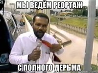мы ведём реортаж с полного дерьма
