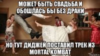 может быть свадьба и обошлась бы без драки но тут диджей поставил трек из mortal kombat