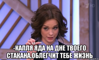  -капля яда на дне твоего стакана,облегчит тебе жизнь
