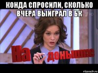 конда спросили, сколько вчера выиграл в бк 
