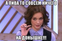 а пива то.совсем ничего на донышке!!!