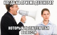 когда на приеме дегенерат который пытается тебя вывести