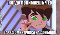 когда понимаешь что заряд омнитрикса на донышке