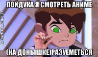 пойдука я смотреть аниме (на донышке)разуеметься