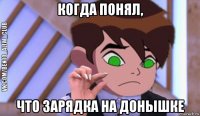 когда понял, что зарядка на донышке
