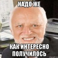 надо же как интересно получилось