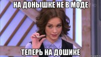 на донышке не в моде теперь на дошике