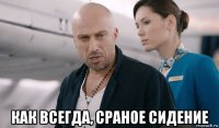  как всегда, сраное сидение