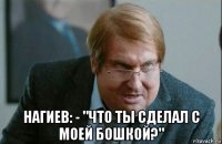  нагиев: - "что ты сделал с моей бошкой?"