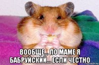  вообще... по маме я бабруйский... если честно