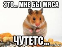 это... мне бы мяса чутетс...