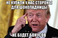 не купили у нас стороны для шоколадницы не будет бонусов