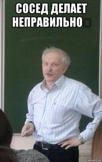 сосед делает неправильно☝ 