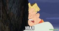  упал