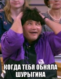  когда тебя обняла шурыгина