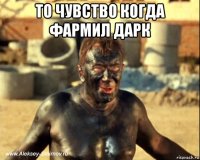 то чувство когда фармил дарк 