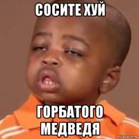 сосите хуй горбатого медведя