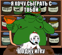 я хочу сыграть с тобой в одну игру
