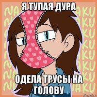 я тупая дура одела трусы на голову