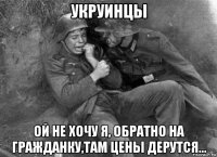 укруинцы ой не хочу я, обратно на гражданку,там цены дерутся...