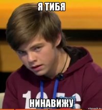 я тибя нинавижу