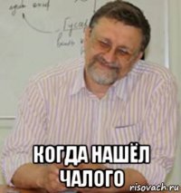  когда нашёл чалого