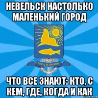 невельск настолько маленький город что все знают: кто, с кем, где, когда и как