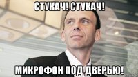 стукач! стукач! микрофон под дверью!