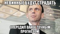 невинные будут страдать опередил вангу точным прогнозом.