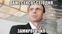 даже сексот сегодня замироточил