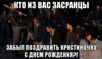 кто из вас засранцы забыл поздравить кристиночку с днем рождения?!