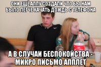 они ещё аппу создали что бы нам было легче качать дождь с телефона а в случаи беспокойства - микро письмо апплет