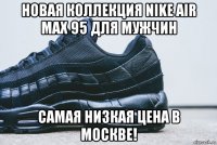 новая коллекция nike air max 95 для мужчин самая низкая цена в москве!