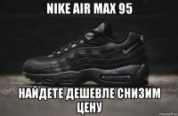 nike air max 95 найдете дешевле снизим цену
