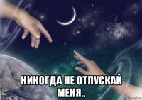  никогда не отпускай меня..