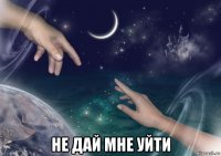  не дай мне уйти