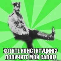  хотите конституцию? получите мой сапог!