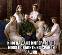  иногда даже император не может свалить из сраной рашки