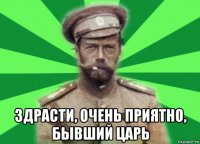  здрасти, очень приятно, бывший царь