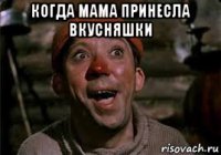когда мама принесла вкусняшки 